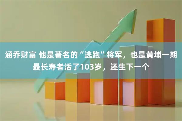 涵乔财富 他是著名的“逃跑”将军，也是黄埔一期最长寿者活了103岁，还生下一个