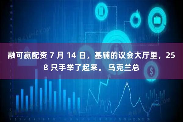 融可赢配资 7 月 14 日,基辅的议会大厅里,258 只手举了起来。 乌克兰总