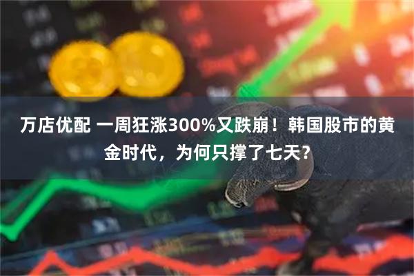 万店优配 一周狂涨300%又跌崩！韩国股市的黄金时代，为何只撑了七天？